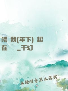 喂飽我(年下)筆趣閣在線閱讀