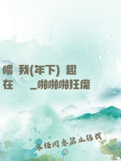 喂飽我(年下)筆趣閣在線閱讀