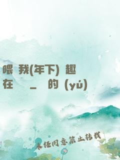 喂飽我(年下)筆趣閣在線閱讀