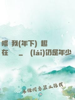 喂飽我(年下)筆趣閣在線閱讀