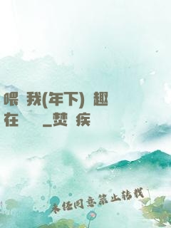 喂飽我(年下)筆趣閣在線閱讀
