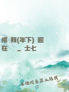 喂飽我(年下)筆趣閣在線閱讀