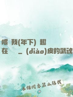 喂飽我(年下)筆趣閣在線閱讀