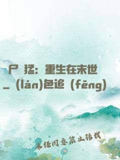 喪尸兇猛：重生在末世