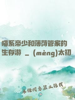 喵系帝少和薄荷管家的生存游戲