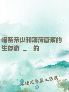 喵系帝少和薄荷管家的生存游戲