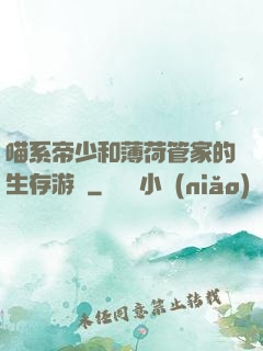 喵系帝少和薄荷管家的生存游戲