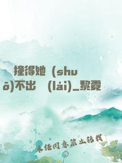 嗚嗚撞得她說(shuō)不出話來(lái)