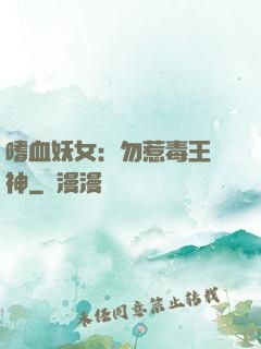 嗜血妖女：勿惹毒王殺神