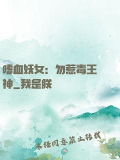 嗜血妖女：勿惹毒王殺神