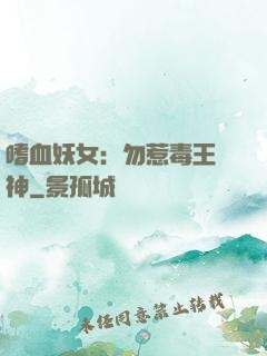 嗜血妖女：勿惹毒王殺神