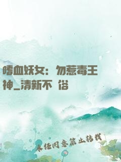 嗜血妖女：勿惹毒王殺神