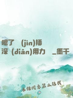 嗯了別進(jìn)插深點(diǎn)用力罵騷