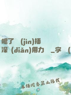 嗯了別進(jìn)插深點(diǎn)用力罵騷