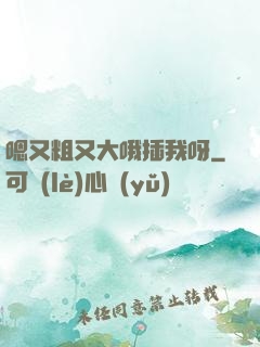 嗯又粗又大哦插我呀