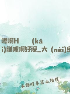 嗯啊H寶貝張開(kāi)腿嗯啊好深