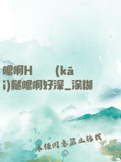 嗯啊H寶貝張開(kāi)腿嗯啊好深