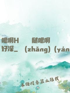 嗯啊H寶貝張開腿嗯啊好深