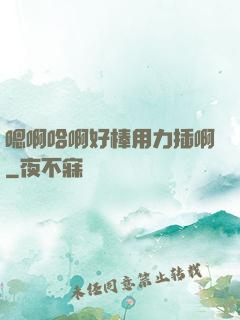 嗯啊哈啊好棒用力插啊