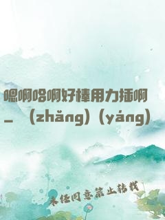 嗯啊哈啊好棒用力插啊