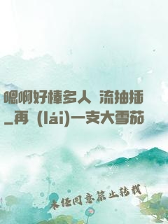 嗯啊好棒多人輪流抽插