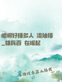 嗯啊好棒多人輪流抽插