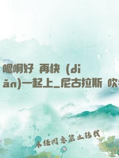 嗯啊好漲再快點(diǎn)一起上