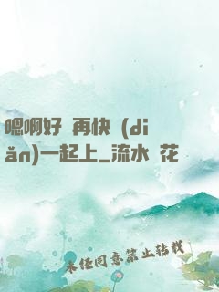 嗯啊好漲再快點(diǎn)一起上