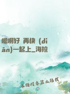 嗯啊好漲再快點(diǎn)一起上