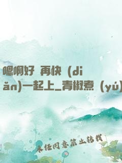 嗯啊好漲再快點(diǎn)一起上
