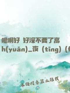 嗯啊好漲好深不要了高h(yuǎn)