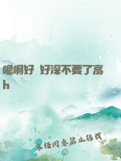 嗯啊好漲好深不要了高h