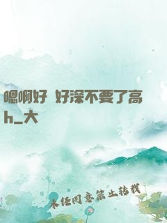 嗯啊好漲好深不要了高h