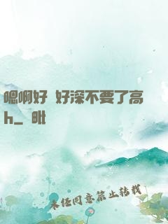 嗯啊好漲好深不要了高h