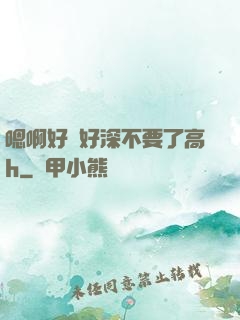嗯啊好漲好深不要了高h