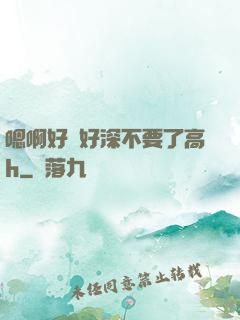 嗯啊好漲好深不要了高h
