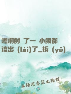 嗯啊射滿了一壓小腹都流出來(lái)了