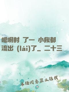 嗯啊射滿了一壓小腹都流出來(lái)了