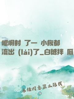嗯啊射滿了一壓小腹都流出來(lái)了