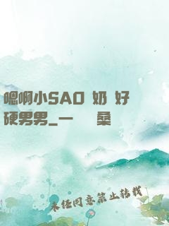 嗯啊小SAO貨奶頭好硬男男