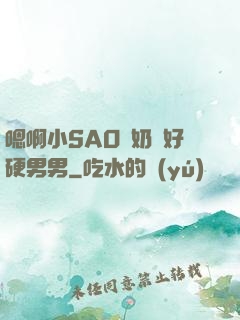 嗯啊小SAO貨奶頭好硬男男