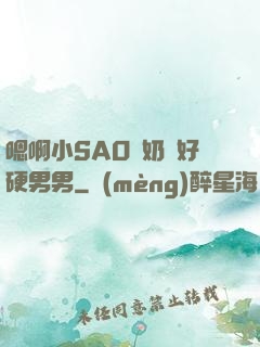 嗯啊小SAO貨奶頭好硬男男