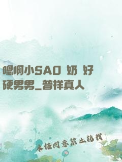 嗯啊小SAO貨奶頭好硬男男