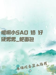 嗯啊小SAO貨奶頭好硬男男