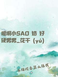 嗯啊小SAO貨奶頭好硬男男