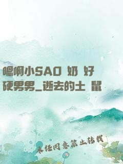 嗯啊小SAO貨奶頭好硬男男