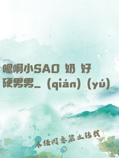 嗯啊小SAO貨奶頭好硬男男