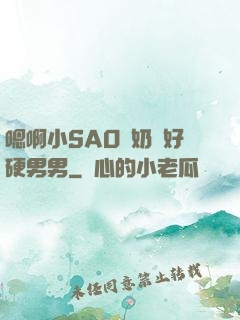 嗯啊小SAO貨奶頭好硬男男