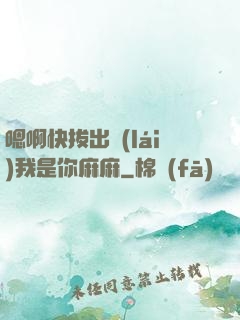 嗯啊快拔出來(lái)我是你麻麻