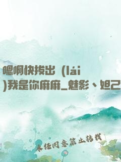嗯啊快拔出來(lái)我是你麻麻